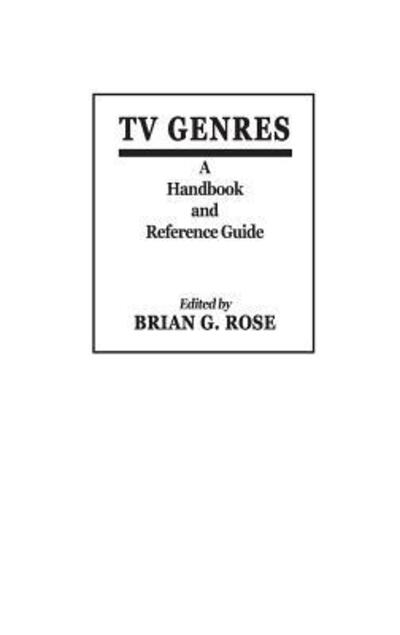 Cover for Brian Geoffrey Rose · TV Genres: A Handbook and Reference Guide (Hardcover Book) (1985)