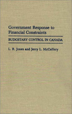 Cover for Larry R. Jones · Government Response to Financial Constraints: Budgetary Control in Canada (Hardcover Book) (1989)