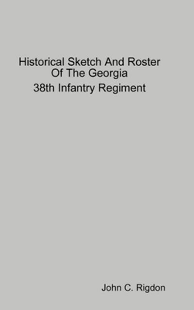 Cover for John C. Rigdon · Historical Sketch And Roster Of The Georgia 38th Infantry Regiment (Hardcover Book) (2019)