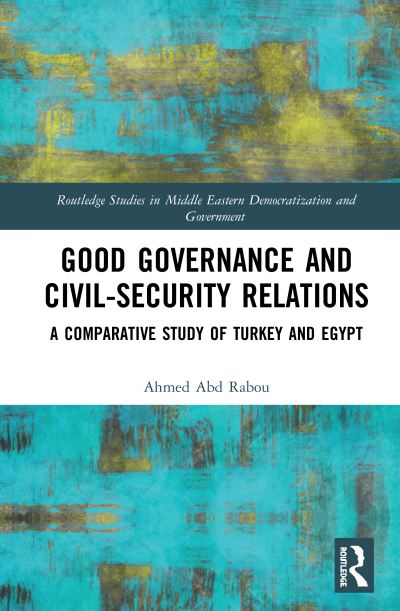 Cover for Ahmed Abd Rabou · Good Governance and Civil–Security Relations: A Comparative Study of Turkey and Egypt - Routledge Studies in Middle Eastern Democratization and Government (Hardcover Book) (2020)