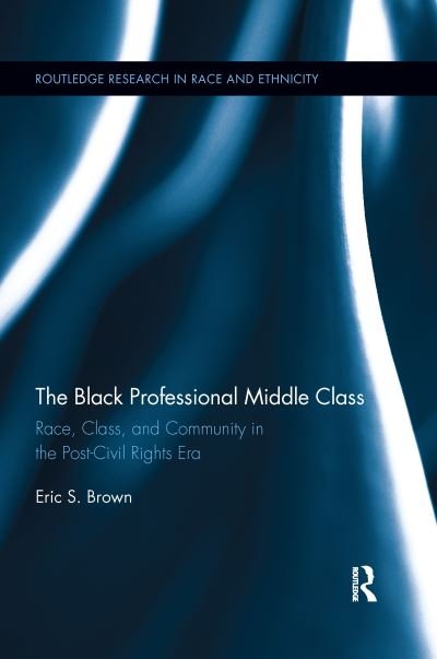 Cover for Eric S. Brown · The Black Professional Middle Class: Race, Class, and Community in the Post-Civil Rights Era - Routledge Research in Race and Ethnicity (Paperback Book) (2020)