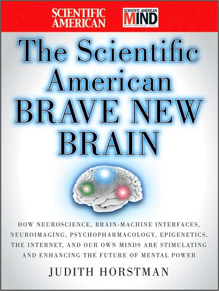 Cover for Judith Horstman · The Scientific American Brave New Brain: How Neuroscience, Brain-Machine Interfaces, Neuroimaging, Psychopharmacology, Epigenetics, the Internet, and Our Own Minds are Stimulating and Enhancing the Future of Mental Power - Scientific American (Hardcover bog) (2010)