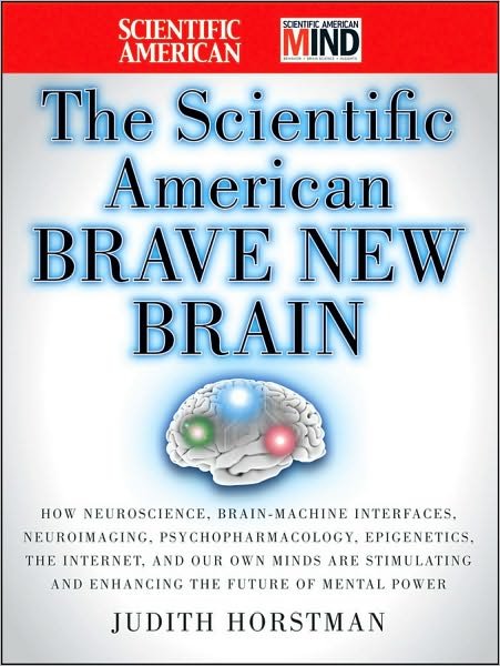 Cover for Judith Horstman · The Scientific American Brave New Brain: How Neuroscience, Brain-Machine Interfaces, Neuroimaging, Psychopharmacology, Epigenetics, the Internet, and Our Own Minds are Stimulating and Enhancing the Future of Mental Power - Scientific American (Hardcover bog) (2010)