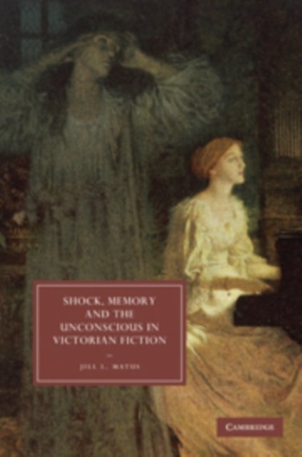 Cover for Matus, Jill L. (University of Toronto) · Shock, Memory and the Unconscious in Victorian Fiction - Cambridge Studies in Nineteenth-Century Literature and Culture (Hardcover bog) (2009)