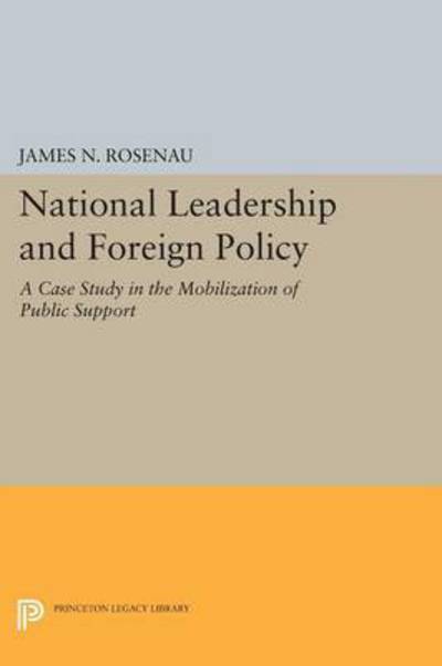 National Leadership and Foreign Policy: A Case Study in the Mobilization of Public Support - Princeton Legacy Library - James N. Rosenau - Books - Princeton University Press - 9780691625249 - December 8, 2015