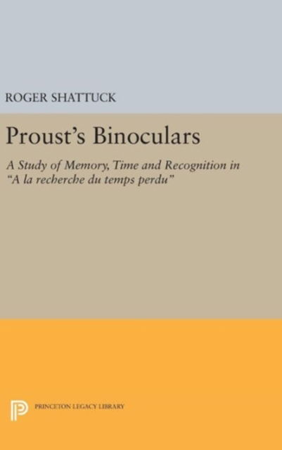 Cover for Roger Shattuck · Proust's Binoculars: A Study of Memory, Time and Recognition in &quot;A la Recherche du Temps Perdu&quot; - Princeton Legacy Library (Hardcover Book) (2016)