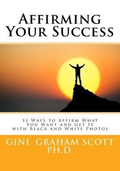 Cover for Gini Graham Scott Ph.D. · Affirming Your Success : 53 Ways to Affirm What You Want and Get It with Black and White Photos (Paperback Book) (2015)