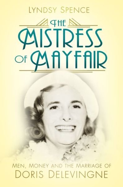 The Mistress of Mayfair: Men, Money and the Marriage of Doris Delevingne - Lyndsy Spence - Books - The History Press Ltd - 9780750984249 - April 10, 2018