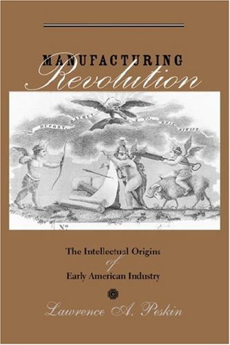 Cover for Peskin, Lawrence A. (USE HOME ADDRESS, Morgan State University) · Manufacturing Revolution: The Intellectual Origins of Early American Industry - Studies in Early American Economy and Society from the Library Company of Philadelphia (Hardcover bog) [First edition] (2004)