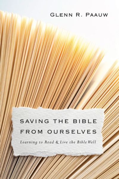 Cover for Glenn R. Paauw · Saving the Bible from Ourselves – Learning to Read and Live the Bible Well (Paperback Book) (2016)