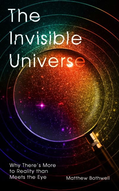 The Invisible Universe: Why There’s More to Reality than Meets the Eye - Matthew Bothwell - Böcker - Oneworld Publications - 9780861541249 - 11 november 2021