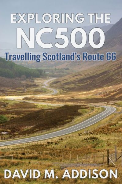 Cover for David M. Addison · Exploring the NC500: Travelling Scotland's Route 66 (Paperback Book) (2017)