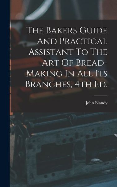 Cover for John Blandy · The Bakers Guide And Practical Assistant To The Art Of Bread-Making In All Its Branches, 4th Ed. (Hardcover Book) (2021)