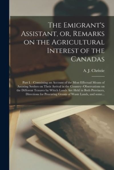 Cover for A J (Alexander James) 17 Christie · The Emigrant's Assistant, or, Remarks on the Agricultural Interest of the Canadas [microform] (Pocketbok) (2021)