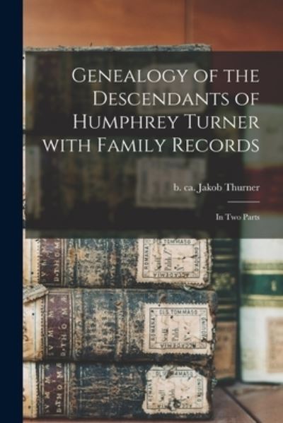 Cover for Jakob B Ca 1505 Thurner · Genealogy of the Descendants of Humphrey Turner With Family Records: in Two Parts (Paperback Book) (2021)