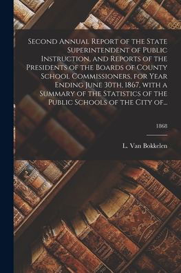 Second Annual Report of the State Superintendent of Public Instruction, and Reports of the Presidents of the Boards of County School Commissioners, for Year Ending June 30th, 1867, With a Summary of the Statistics of the Public Schools of the City Of...;  - L (State Superintenden Van Bokkelen - Livres - Legare Street Press - 9781014438249 - 9 septembre 2021