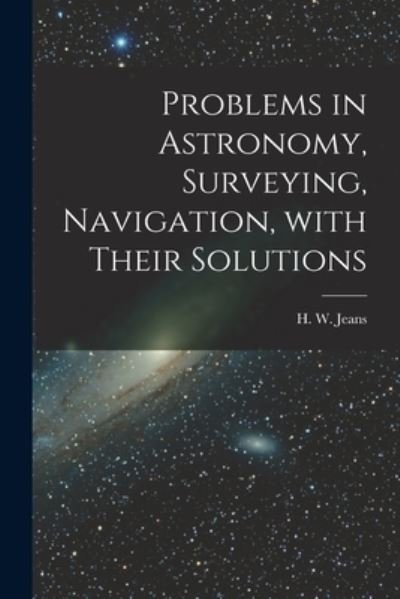Problems in Astronomy, Surveying, Navigation, With Their Solutions - H W (Henry William) 1806-1881 Jeans - Bøger - Legare Street Press - 9781015064249 - 10. september 2021