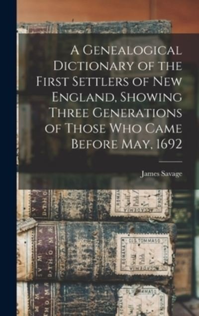 Cover for James Savage · Genealogical Dictionary of the First Settlers of New England, Showing Three Generations of Those Who Came Before May 1692 (Book) (2022)