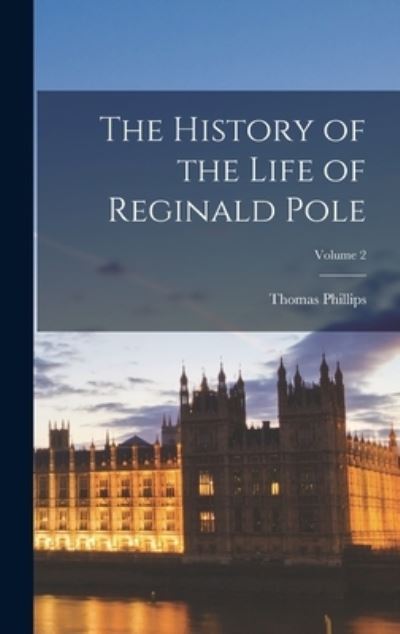 Cover for Thomas Phillips · History of the Life of Reginald Pole; Volume 2 (Book) (2022)