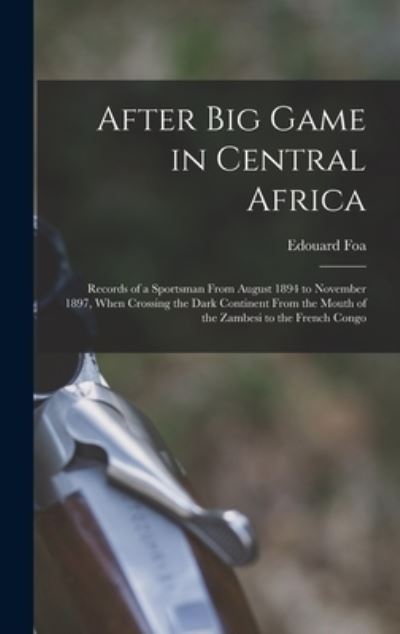 Cover for Edouard 1863?-1901 Foa · After Big Game in Central Africa; Records of a Sportsman from August 1894 to November 1897, When Crossing the Dark Continent from the Mouth of the Zambesi to the French Congo (Book) (2022)