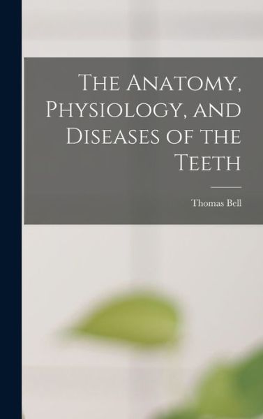 Cover for Thomas Bell · Anatomy, Physiology, and Diseases of the Teeth (Book) (2022)