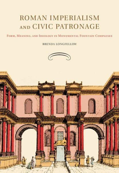 Cover for Longfellow, Brenda (University of Iowa) · Roman Imperialism and Civic Patronage: Form, Meaning, and Ideology in Monumental Fountain Complexes (Paperback Book) (2014)