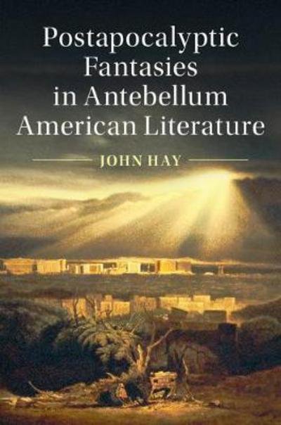 Cover for Hay, John (University of Nevada, Las Vegas) · Postapocalyptic Fantasies in Antebellum American Literature - Cambridge Studies in American Literature and Culture (Gebundenes Buch) (2017)