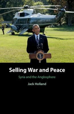 Cover for Holland, Jack (University of Leeds) · Selling War and Peace: Syria and the Anglosphere (Hardcover Book) (2020)
