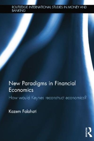 Cover for Kazem Falahati · New Paradigms in Financial Economics: How Would Keynes Reconstruct Economics? - Routledge International Studies in Money and Banking (Paperback Book) (2014)