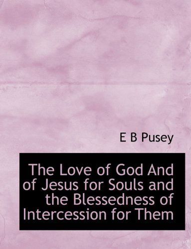 Cover for E B Pusey · The Love of God and of Jesus for Souls and the Blessedness of Intercession for Them (Paperback Book) (2010)