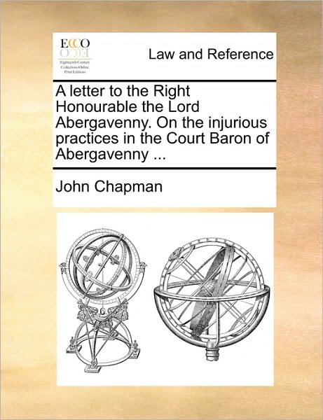 A Letter to the Right Honourable the Lord Abergavenny. on the Injurious Practices in the Court Baron of Abergavenny ... - John Chapman - Bøker - Gale Ecco, Print Editions - 9781170376249 - 30. mai 2010