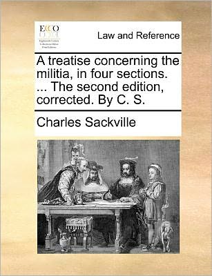 Cover for Charles Sackville · A Treatise Concerning the Militia, in Four Sections. ... the Second Edition, Corrected. by C. S. (Paperback Book) (2010)