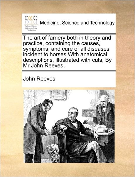 The Art of Farriery Both in Theory and Practice, Containing the Causes, Symptoms, and Cure of All Diseases Incident to Horses with Anatomical Descriptions - John Reeves - Książki - Gale Ecco, Print Editions - 9781171478249 - 6 sierpnia 2010