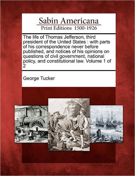 Cover for George Tucker · The Life of Thomas Jefferson, Third President of the United States: with Parts of His Correspondence Never Before Published, and Notices of His Opinions O (Taschenbuch) (2012)