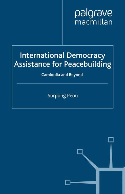 Cover for Sorpong Peou · International Democracy Assistance for Peacebuilding: Cambodia and Beyond - Rethinking Peace and Conflict Studies (Paperback Book) [1st ed. 2007 edition] (2007)