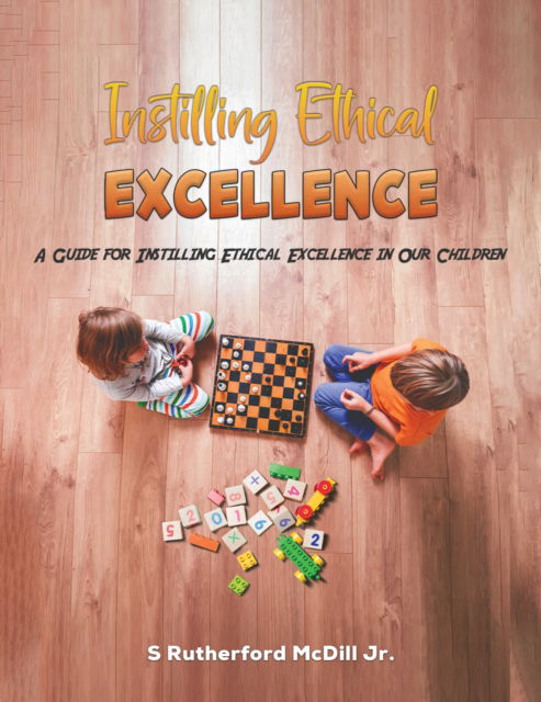 S Rutherford McDill Jr. · Instilling Ethical Excellence: A Guide for Instilling Ethical Excellence in Our Children (Paperback Book) (2024)