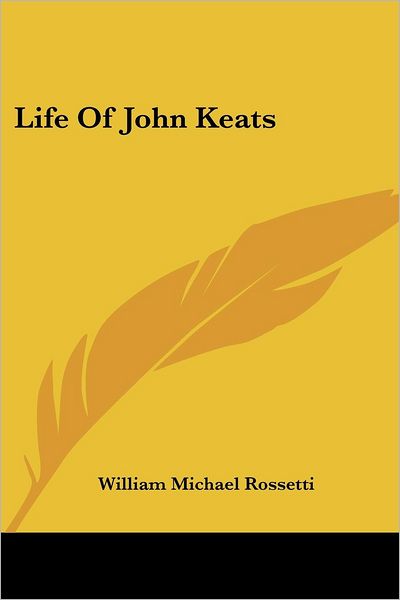 Life of John Keats (Great Writers) - William Michael Rossetti - Books - Kessinger Publishing, LLC - 9781425490249 - May 5, 2006