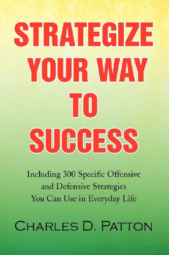Cover for Charles D. Patton · Strategize Your Way to Success: Including 300 Specific Offensive and Defensive Strategies You Can Use in Everyday Life (Paperback Book) (2009)