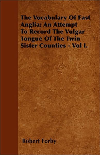 Cover for Robert Forby · The Vocabulary of East Anglia; an Attempt to Record the Vulgar Tongue of the Twin Sister Counties - Vol I. (Pocketbok) (2010)