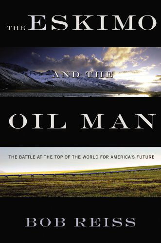 Cover for Bob Reiss · The Eskimo and The Oil Man: The Battle at the Top of the World for America's Future (Hardcover Book) (2012)