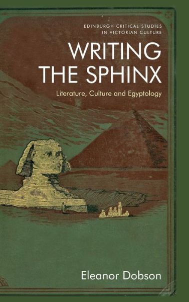 Writing the Sphinx: Literature, Culture and Egyptology - Edinburgh Critical Studies in Victorian Culture - Eleanor Dobson - Books - Edinburgh University Press - 9781474476249 - November 30, 2020