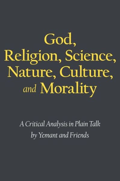 Cover for Yemant and Friends Yemant and Friends · God, Religion, Science, Nature, Culture, and Morality: a Critical Analysis in Plain Talk (Paperback Bog) (2014)