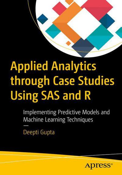 Cover for Deepti Gupta · Applied Analytics through Case Studies Using SAS and R: Implementing Predictive Models and Machine Learning Techniques (Paperback Book) [1st edition] (2018)