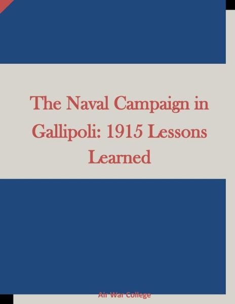 The Naval Campaign in Gallipoli: 1915 Lessons Learned - Air War College - Livres - Createspace - 9781511658249 - 10 avril 2015