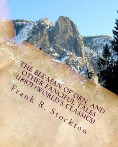The Bee-man of Orn, and other fanciful tales (1887) (World's Classics) - Frank R Stockton - Books - Createspace Independent Publishing Platf - 9781530017249 - February 12, 2016