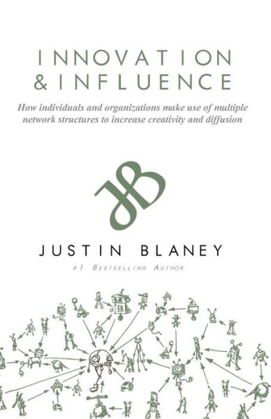 Innovation and Influence : How individuals and organizations make use of multiple network structures to increase creativity and diffusion. - Justin Blaney - Books - CreateSpace Independent Publishing Platf - 9781532930249 - April 24, 2016