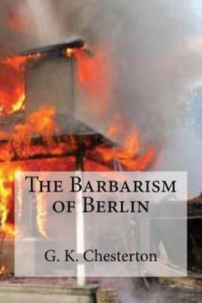 The Barbarism of Berlin - G K Chesterton - Books - Createspace Independent Publishing Platf - 9781537104249 - August 15, 2016