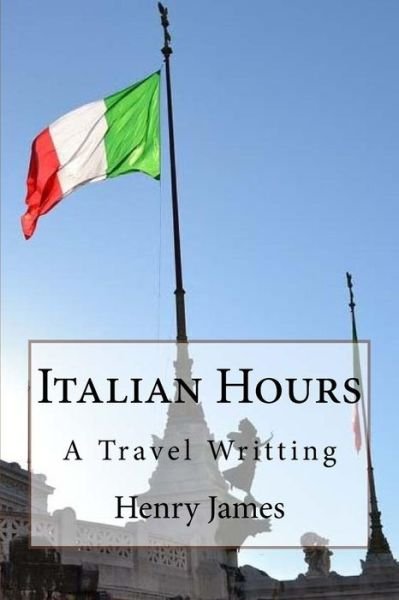 Italian Hours - Henry James - Bøger - Createspace Independent Publishing Platf - 9781547299249 - 9. juni 2017