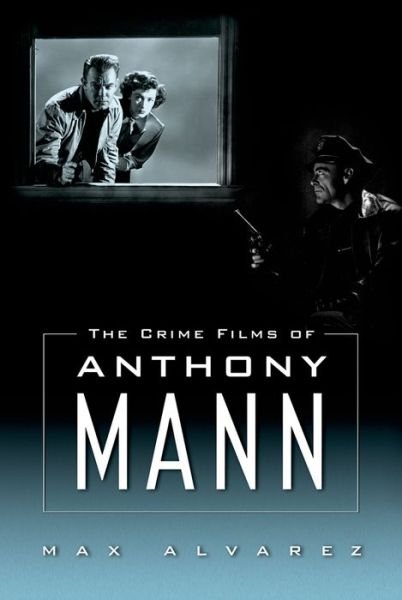 Cover for Max Alvarez · The Crime Films of Anthony Mann (Hardcover Book) (2013)