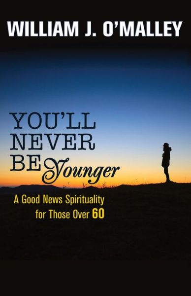 Cover for O'Malley, William J., SJ · You'll Never Be Younger: A Good News Spirituality for Those Over 60 (Paperback Book) (2015)